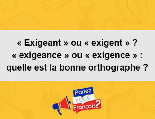 « Exigeant » ou « exigent » ? « exigeance » ou « exigence » : quelle est la bonne orthographe ?